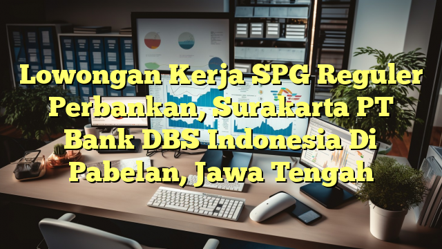 Lowongan Kerja SPG Reguler Perbankan, Surakarta PT Bank DBS Indonesia Di Pabelan, Jawa Tengah