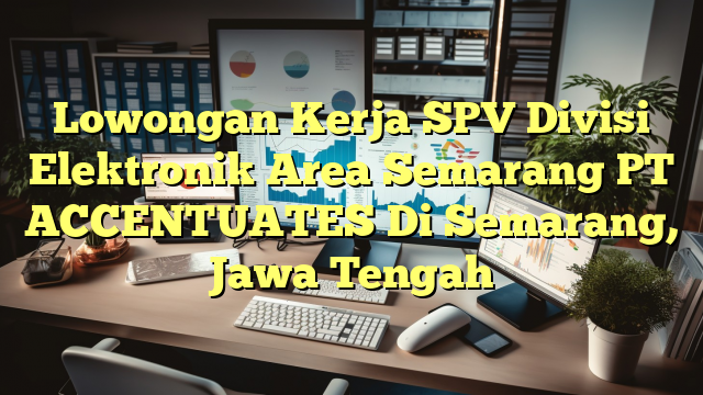 Lowongan Kerja SPV Divisi Elektronik Area Semarang PT ACCENTUATES Di Semarang, Jawa Tengah