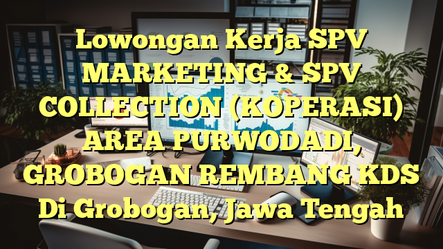 Lowongan Kerja SPV MARKETING & SPV COLLECTION (KOPERASI) AREA PURWODADI, GROBOGAN REMBANG KDS Di Grobogan, Jawa Tengah