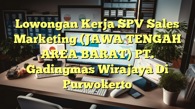 Lowongan Kerja SPV Sales Marketing (JAWA TENGAH AREA BARAT) PT. Gadingmas Wirajaya Di Purwokerto