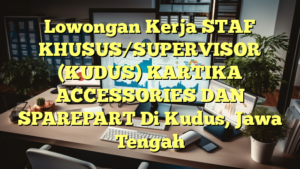 Lowongan Kerja STAF KHUSUS/SUPERVISOR (KUDUS) KARTIKA ACCESSORIES DAN SPAREPART Di Kudus, Jawa Tengah