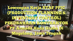 Lowongan Kerja STAF PPIC (PRODUCTION PLANNING & INVENTORY CONTROL) PERUSAHAAN KONTRAKTOR PT Armada Hada Graha Di Magelang, Jawa Tengah