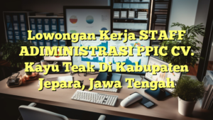 Lowongan Kerja STAFF ADIMINISTRASI PPIC CV. Kayu Teak Di Kabupaten Jepara, Jawa Tengah