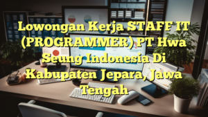 Lowongan Kerja STAFF IT (PROGRAMMER) PT Hwa Seung Indonesia Di Kabupaten Jepara, Jawa Tengah