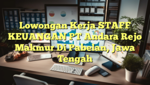 Lowongan Kerja STAFF KEUANGAN PT Andara Rejo Makmur Di Pabelan, Jawa Tengah