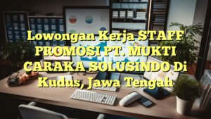 Lowongan Kerja STAFF PROMOSI PT. MUKTI CARAKA SOLUSINDO Di Kudus, Jawa Tengah