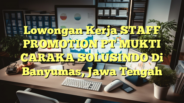 Lowongan Kerja STAFF PROMOTION PT MUKTI CARAKA SOLUSINDO Di Banyumas, Jawa Tengah