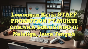 Lowongan Kerja STAFF PROMOTION PT.MUKTI CARAKA SOLUSINDO Di Salatiga, Jawa Tengah