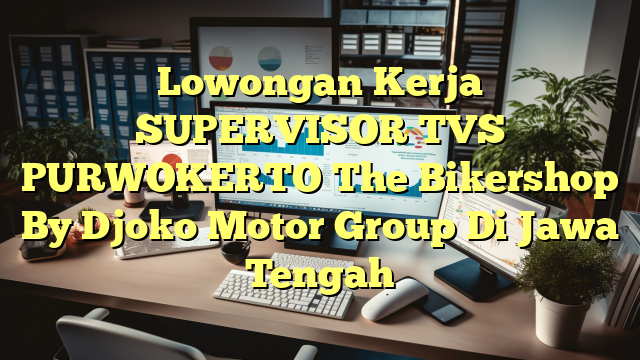 Lowongan Kerja SUPERVISOR TVS PURWOKERTO The Bikershop By Djoko Motor Group Di Jawa Tengah