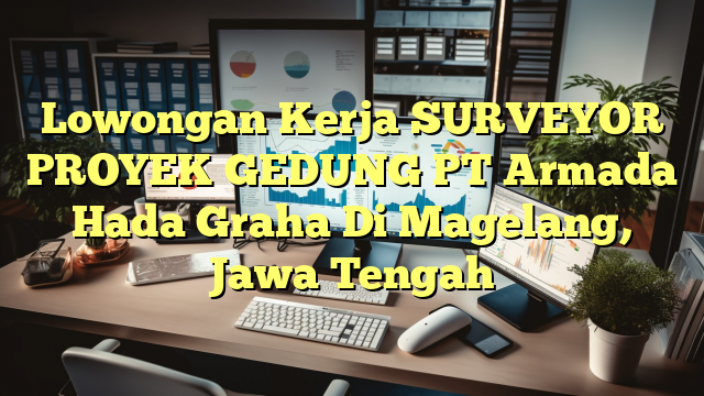 Lowongan Kerja SURVEYOR PROYEK GEDUNG PT Armada Hada Graha Di Magelang, Jawa Tengah