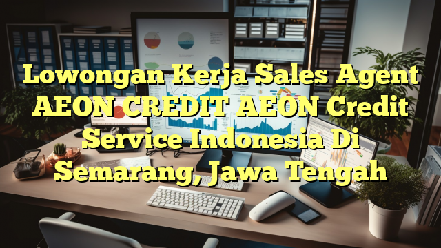 Lowongan Kerja Sales Agent AEON CREDIT AEON Credit Service Indonesia Di Semarang, Jawa Tengah