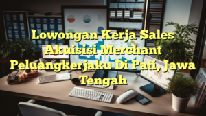 Lowongan Kerja Sales Akuisisi Merchant Peluangkerjaku Di Pati, Jawa Tengah