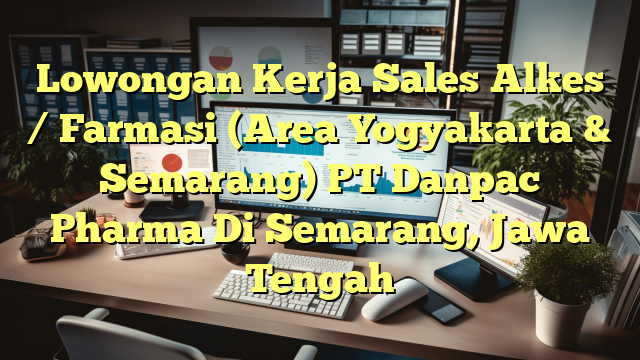 Lowongan Kerja Sales Alkes / Farmasi (Area Yogyakarta & Semarang) PT Danpac Pharma Di Semarang, Jawa Tengah