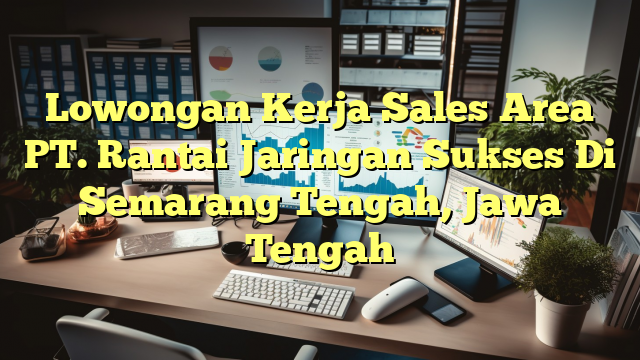 Lowongan Kerja Sales Area PT. Rantai Jaringan Sukses Di Semarang Tengah, Jawa Tengah