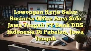 Lowongan Kerja Sales Business Office Area Solo Jawa Tengah PT Bank DBS Indonesia Di Pabelan, Jawa Tengah