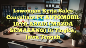 Lowongan Kerja Sales Consultant PT.AUTOMOBIL JAYA ABADI (MAZDA SEMARANG) Di Tingkir, Jawa Tengah