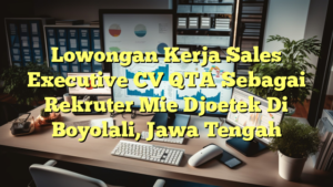 Lowongan Kerja Sales Executive CV QTA Sebagai Rekruter Mie Djoetek Di Boyolali, Jawa Tengah