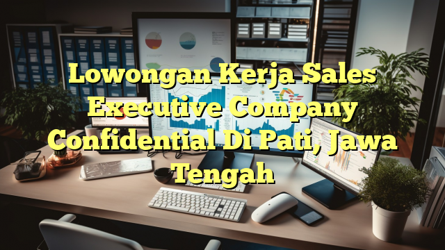 Lowongan Kerja Sales Executive Company Confidential Di Pati, Jawa Tengah