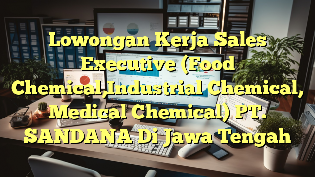 Lowongan Kerja Sales Executive (Food Chemical,Industrial Chemical, Medical Chemical) PT. SANDANA Di Jawa Tengah