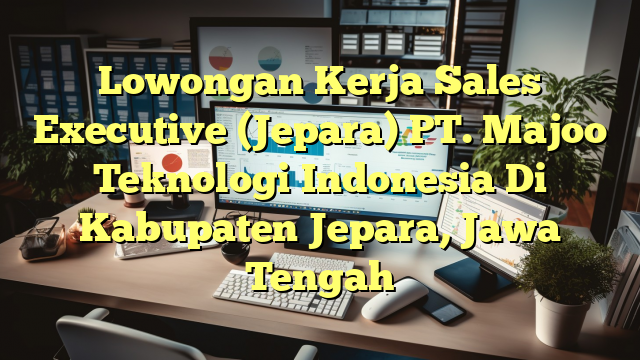 Lowongan Kerja Sales Executive (Jepara) PT. Majoo Teknologi Indonesia Di Kabupaten Jepara, Jawa Tengah