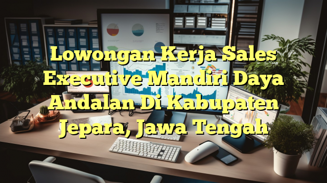 Lowongan Kerja Sales Executive Mandiri Daya Andalan Di Kabupaten Jepara, Jawa Tengah