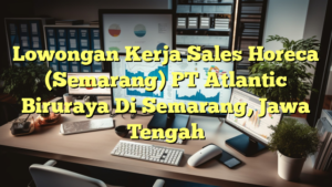 Lowongan Kerja Sales Horeca (Semarang) PT Atlantic Biruraya Di Semarang, Jawa Tengah