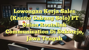 Lowongan Kerja Sales (Kantor Cabang Solo) PT Union Routelink Communication Di Sukorejo, Jawa Tengah