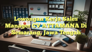 Lowongan Kerja Sales Manager CV ATTAMANA Di Semarang, Jawa Tengah