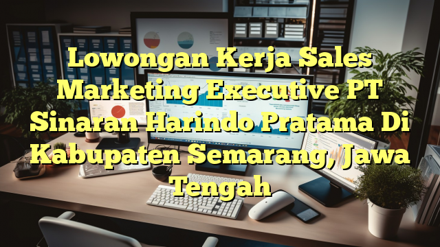 Lowongan Kerja Sales Marketing Executive PT Sinaran Harindo Pratama Di Kabupaten Semarang, Jawa Tengah