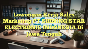 Lowongan Kerja Sales Marketing PT SHINING STAR ELECTRONIC INDONESIA Di Jawa Tengah