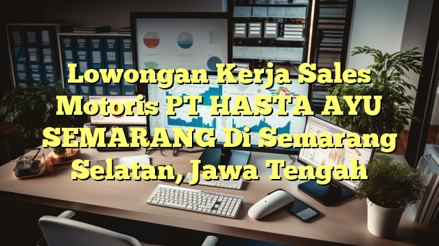 Lowongan Kerja Sales Motoris PT HASTA AYU SEMARANG Di Semarang Selatan, Jawa Tengah