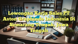 Lowongan Kerja Sales PT Aston Graphindo Indonesia Di Semarang Tengah, Jawa Tengah