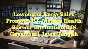 Lowongan Kerja Sales Promoter PT. Melilea Health Science International Di Gayamsari, Jawa Tengah