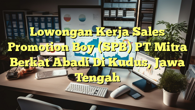 Lowongan Kerja Sales Promotion Boy (SPB) PT Mitra Berkat Abadi Di Kudus, Jawa Tengah