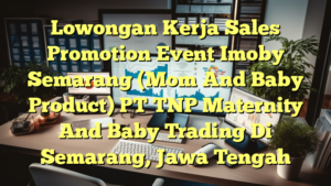 Lowongan Kerja Sales Promotion Event Imoby Semarang (Mom And Baby Product) PT TNP Maternity And Baby Trading Di Semarang, Jawa Tengah