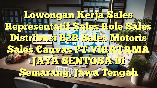 Lowongan Kerja Sales Representatif Sales Role Sales Distribusi B2B Sales Motoris Sales Canvas PT.VIRATAMA JAYA SENTOSA Di Semarang, Jawa Tengah