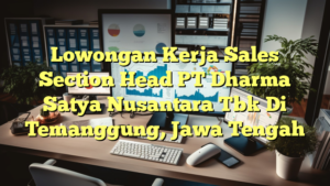 Lowongan Kerja Sales Section Head PT Dharma Satya Nusantara Tbk Di Temanggung, Jawa Tengah