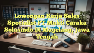 Lowongan Kerja Sales Specialist PT Mukti Caraka Solusindo Di Magelang, Jawa Tengah