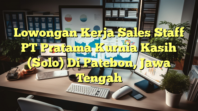 Lowongan Kerja Sales Staff PT Pratama Kurnia Kasih (Solo) Di Patebon, Jawa Tengah