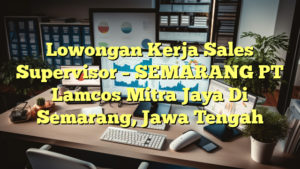 Lowongan Kerja Sales Supervisor – SEMARANG PT Lamcos Mitra Jaya Di Semarang, Jawa Tengah