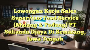 Lowongan Kerja Sales Supervisor Food Service (Malang & Padang) PT Sukanda Djaya Di Semarang, Jawa Tengah