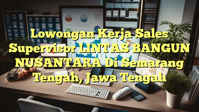 Lowongan Kerja Sales Supervisor LINTAS BANGUN NUSANTARA Di Semarang Tengah, Jawa Tengah