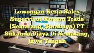 Lowongan Kerja Sales Supervisor Modern Trade (Semarang, Surabaya) PT Sukanda Djaya Di Semarang, Jawa Tengah