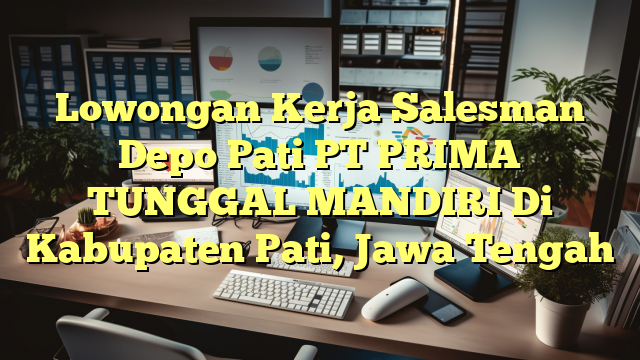 Lowongan Kerja Salesman Depo Pati PT PRIMA TUNGGAL MANDIRI Di Kabupaten Pati, Jawa Tengah