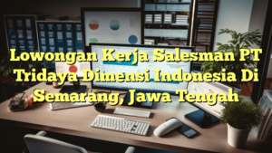 Lowongan Kerja Salesman PT Tridaya Dimensi Indonesia Di Semarang, Jawa Tengah