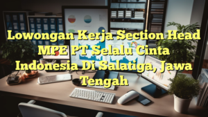 Lowongan Kerja Section Head MPE PT Selalu Cinta Indonesia Di Salatiga, Jawa Tengah