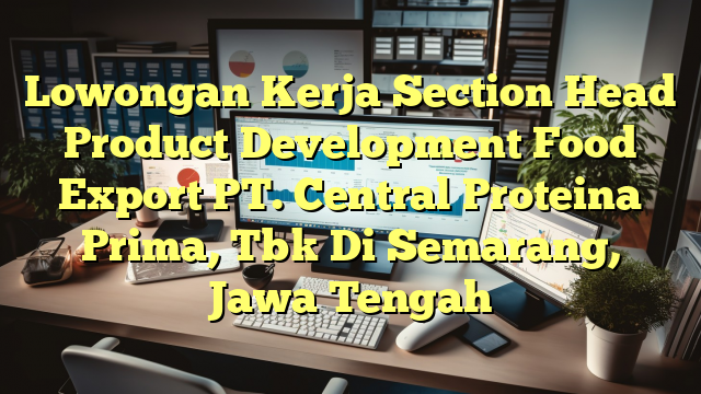 Lowongan Kerja Section Head Product Development Food Export PT. Central Proteina Prima, Tbk Di Semarang, Jawa Tengah