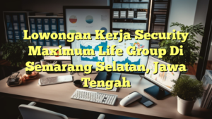 Lowongan Kerja Security Maximum Life Group Di Semarang Selatan, Jawa Tengah