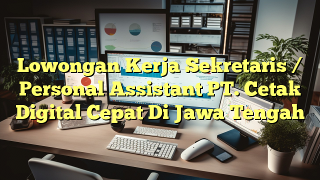 Lowongan Kerja Sekretaris / Personal Assistant PT. Cetak Digital Cepat Di Jawa Tengah