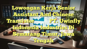 Lowongan Kerja Senior Assistant And Chinese Translator高级助理及中文翻译 PT. Uwinfly Indonesia Industries Di Semarang Timur, Jawa Tengah